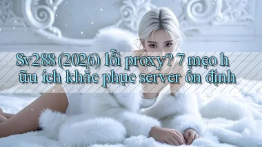 Sv288 (2026) lỗi proxy 7 mẹo hữu ích khắc phục server ổn định