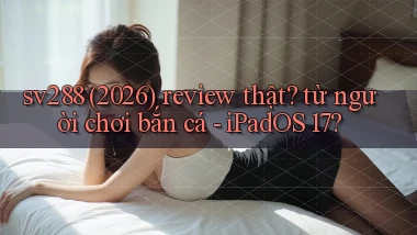 sv288 (2026) review thật từ người chơi bắn cá   iPadOS 17