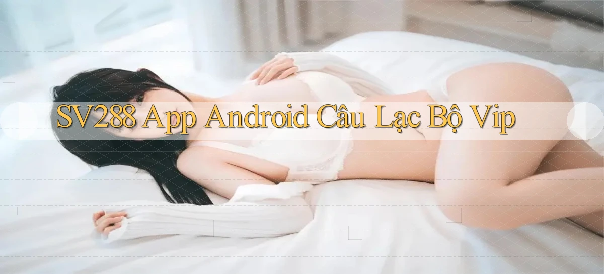 sv288  app android câu lạc bộ vip