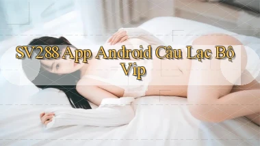 sv288  app android câu lạc bộ vip