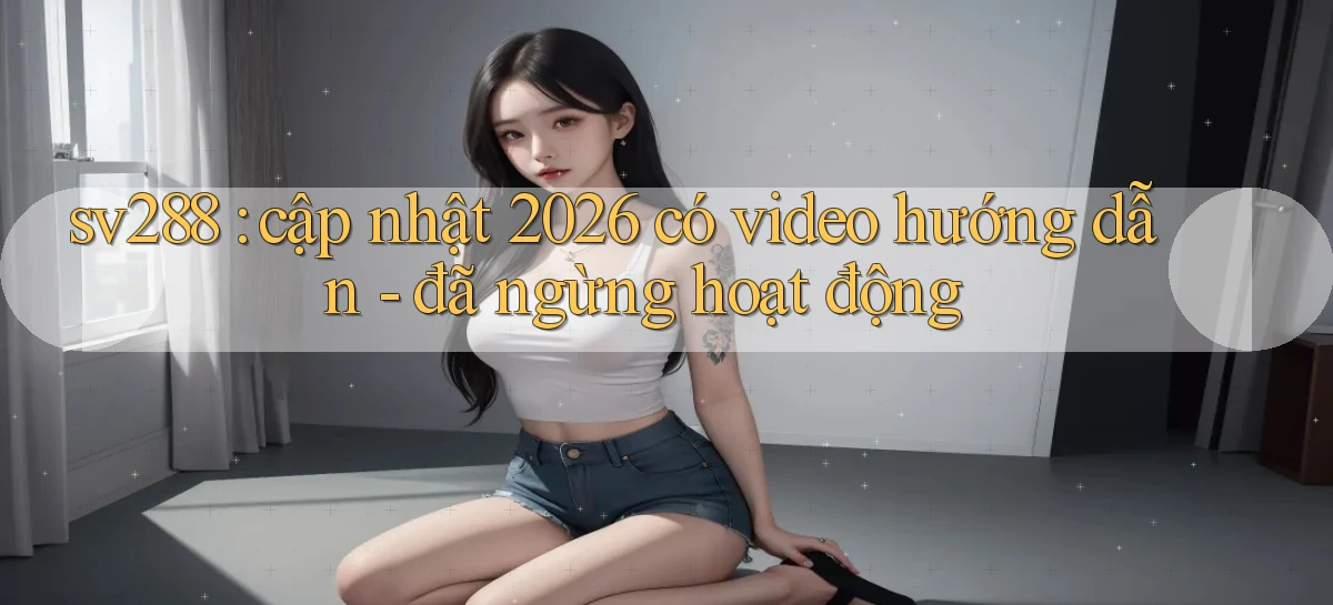 sv288 cập nhật 2026 có video hướng dẫn   đã ngừng hoạt động