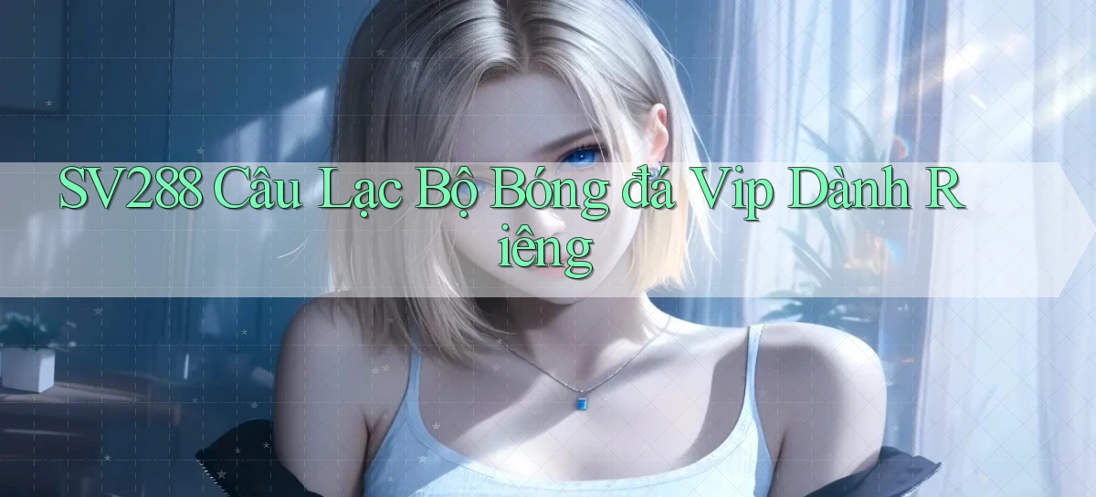 sv288  câu lạc bộ bóng đá vip dành riêng