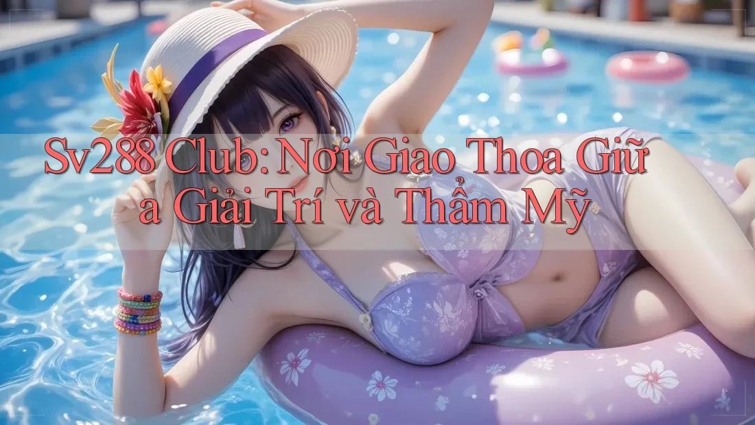 Sv288 Club: Nơi Giao Thoa Giữa Giải Trí và Thẩm Mỹ