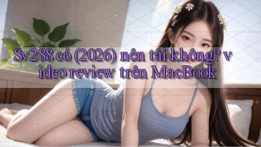 Sv288 có (2026) nên tải không video review trên MacBook