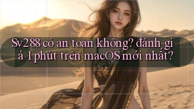 Sv288 có an toàn không đánh giá 1 phút trên macOS mới nhất