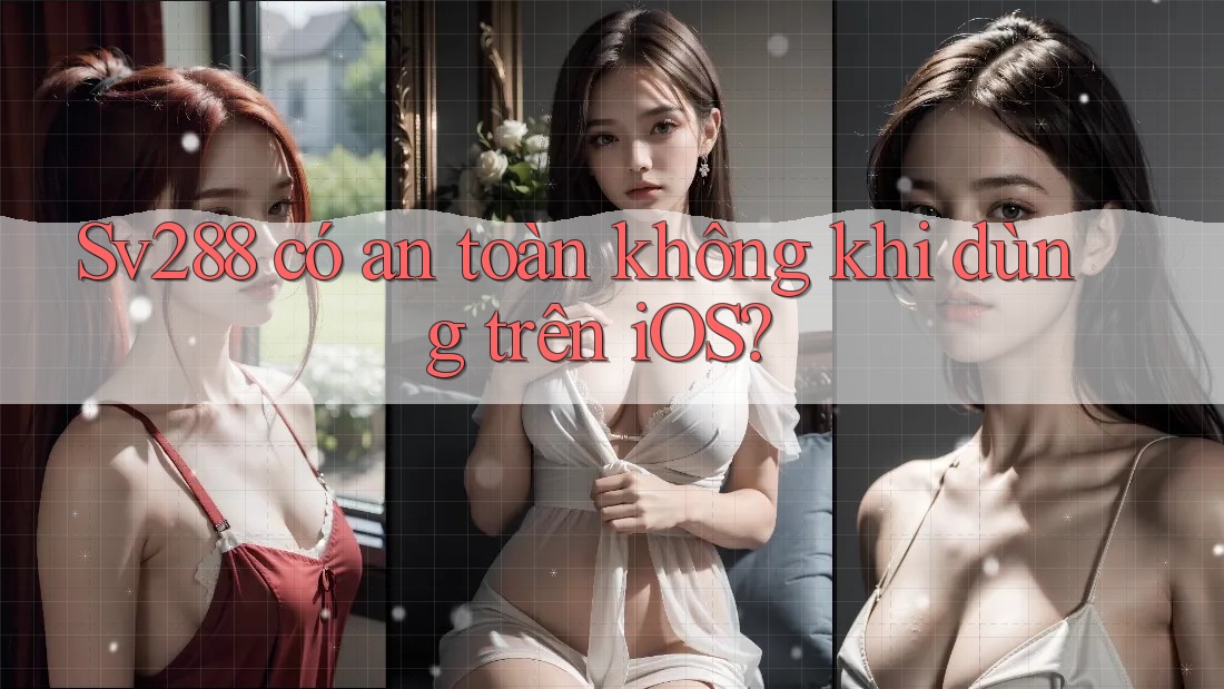 Sv288 có an toàn không khi dùng trên iOS? Sv288 có an toàn không khi dùng trên iOS?