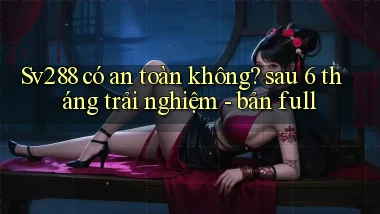 Sv288 có an toàn không sau 6 tháng trải nghiệm   bản full