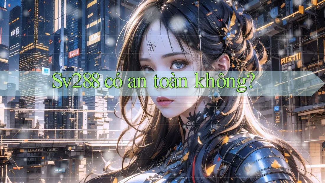 Sv288 có an toàn không? Sv288 có an toàn không?