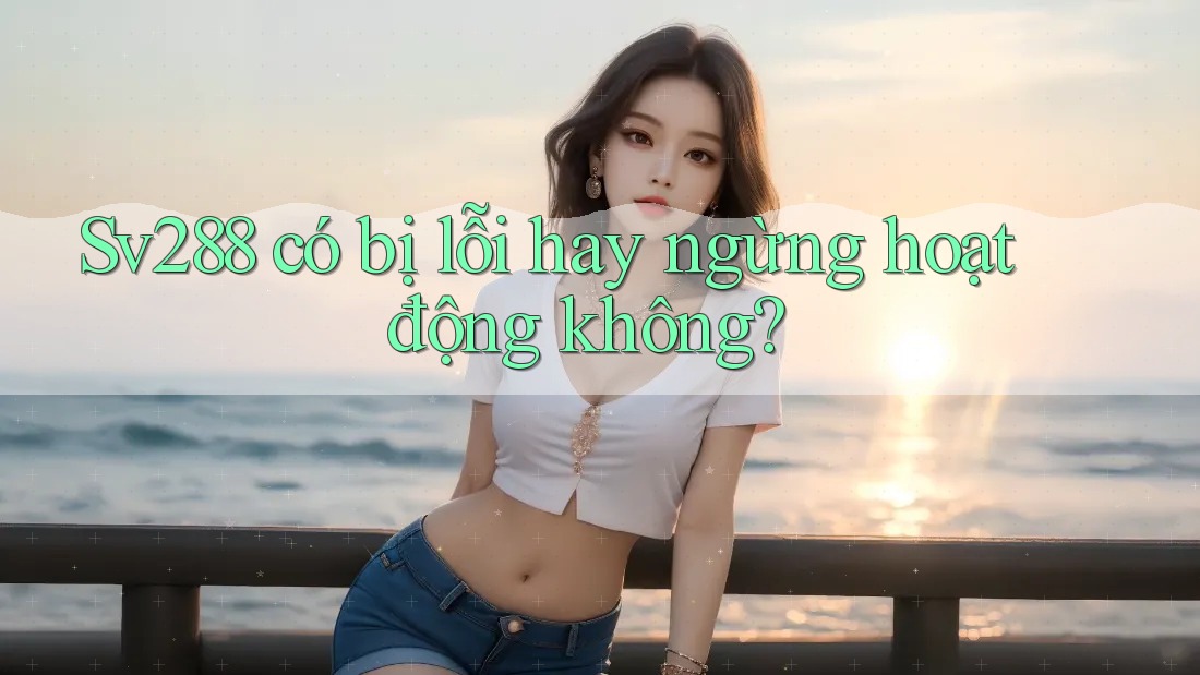 Sv288 có bị lỗi hay ngừng hoạt động không? Sv288 có bị lỗi hay ngừng hoạt động không?