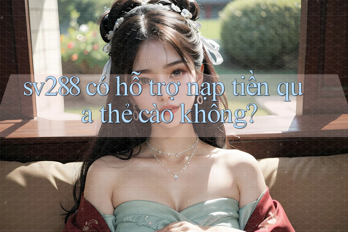 sv288 có hỗ trợ nạp tiền qua thẻ cào không? sv288 có hỗ trợ nạp tiền qua thẻ cào không?