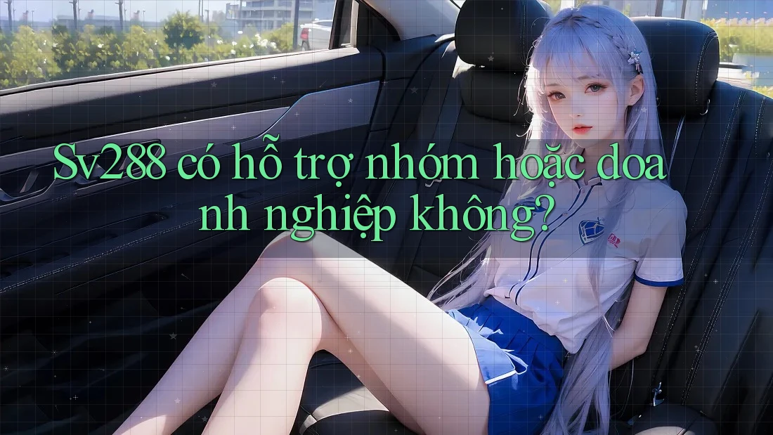 Sv288 có hỗ trợ nhóm hoặc doanh nghiệp không? Sv288 có hỗ trợ nhóm hoặc doanh nghiệp không?