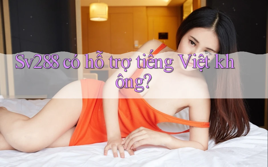 Sv288 có hỗ trợ tiếng Việt không? Sv288 có hỗ trợ tiếng Việt không?