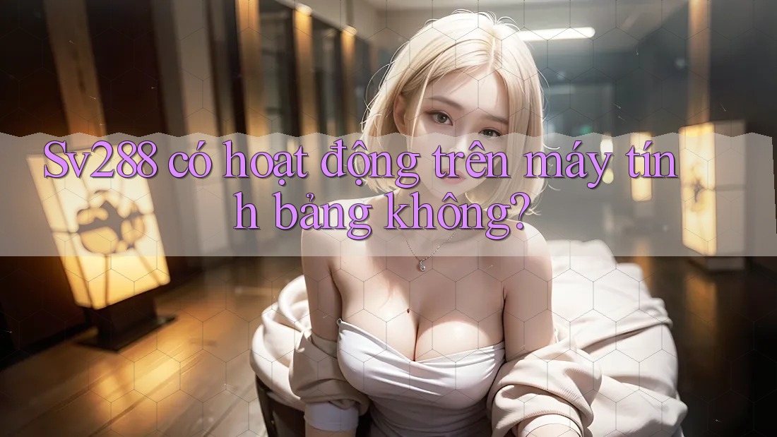 Sv288 có hoạt động trên máy tính bảng không? Sv288 có hoạt động trên máy tính bảng không?