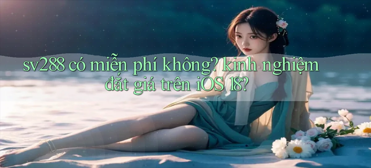 sv288 có miễn phí không kinh nghiệm đắt giá trên iOS 18