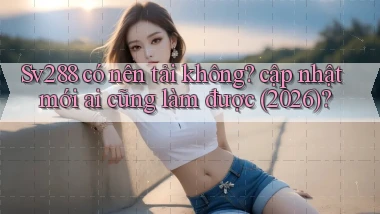 Sv288 có nên tải không cập nhật mới ai cũng làm được (2026)