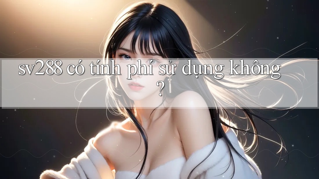 sv288 có tính phí sử dụng không? sv288 có tính phí sử dụng không?