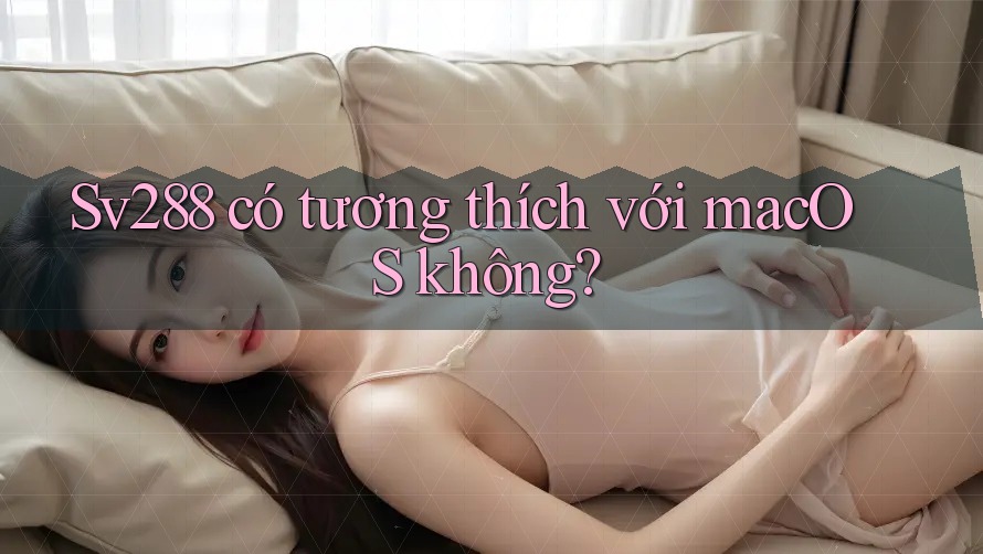 Sv288 có tương thích với macOS không? Sv288 có tương thích với macOS không?