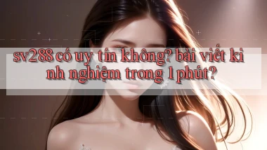 sv288 có uy tín không bài viết kinh nghiệm trong 1 phút