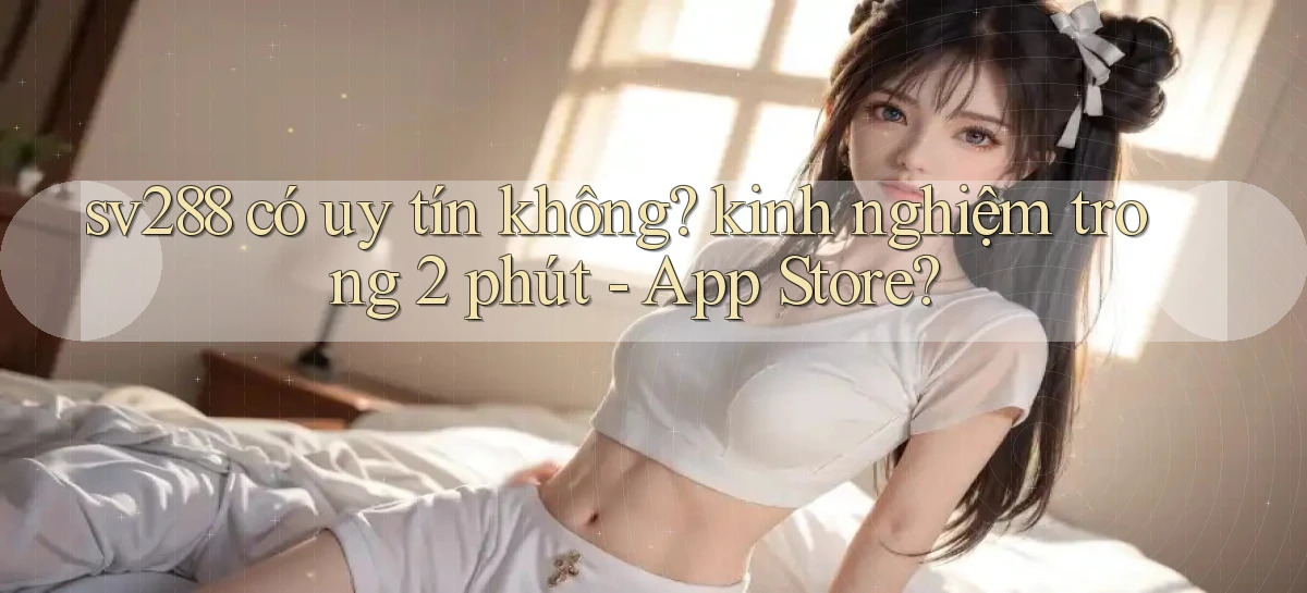 sv288 có uy tín không kinh nghiệm trong 2 phút   App Store
