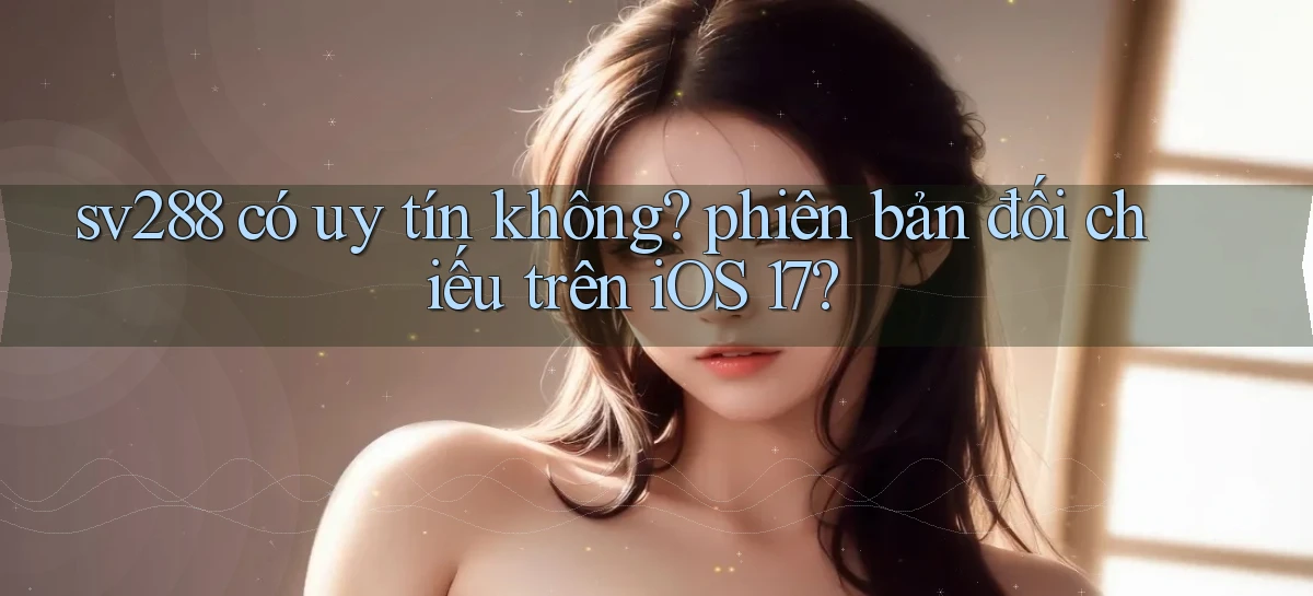 sv288 có uy tín không phiên bản đối chiếu trên iOS 17