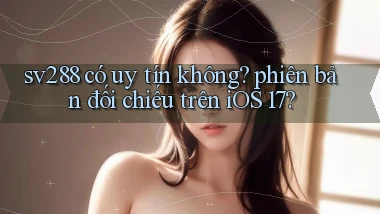 sv288 có uy tín không phiên bản đối chiếu trên iOS 17