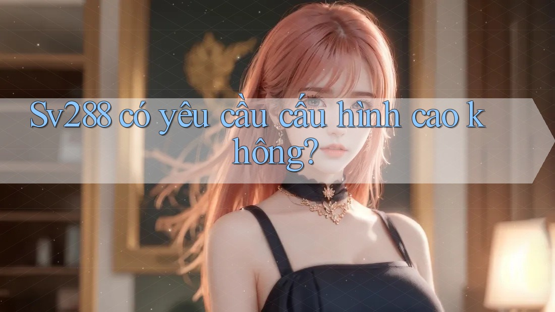 Sv288 có yêu cầu cấu hình cao không?