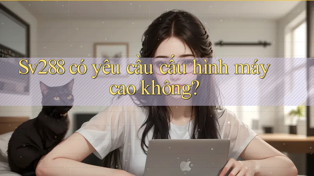 Sv288 có yêu cầu cấu hình máy cao không?