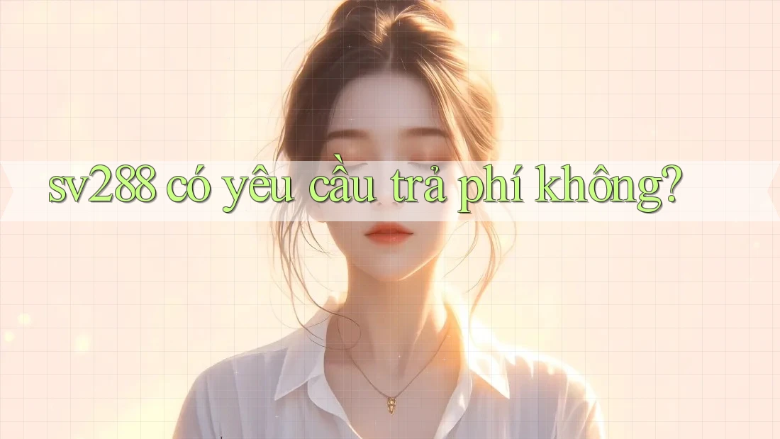 sv288 có yêu cầu trả phí không? sv288 có yêu cầu trả phí không?