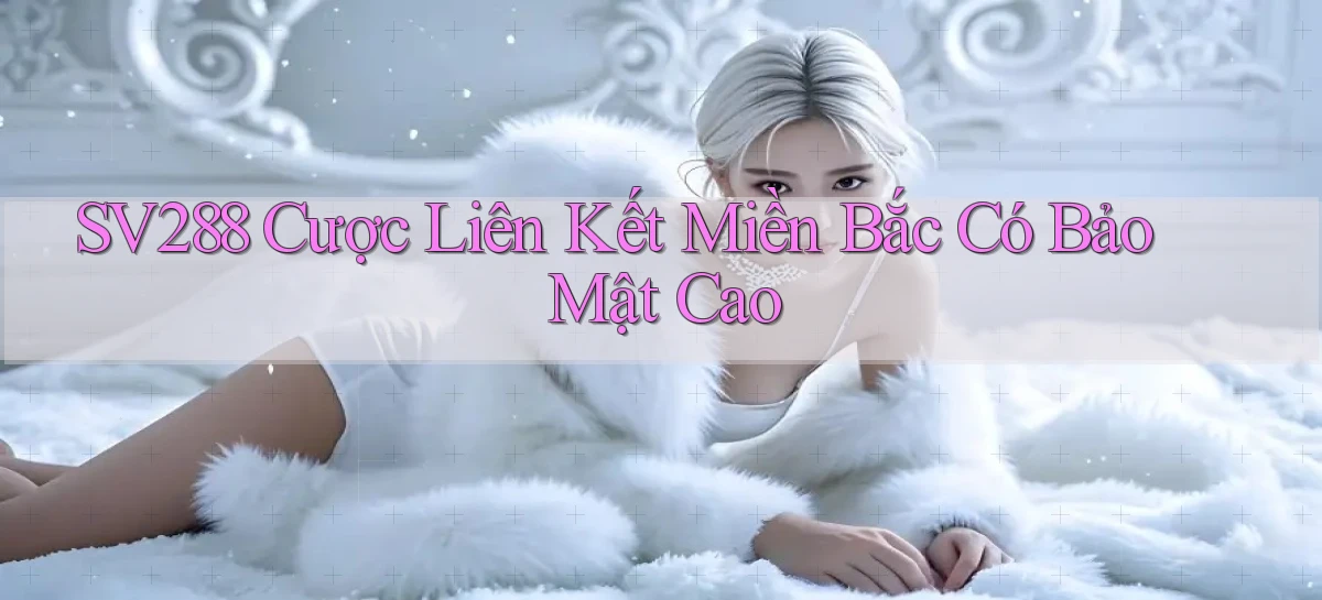 sv288  cược liên kết miền bắc có bảo mật cao