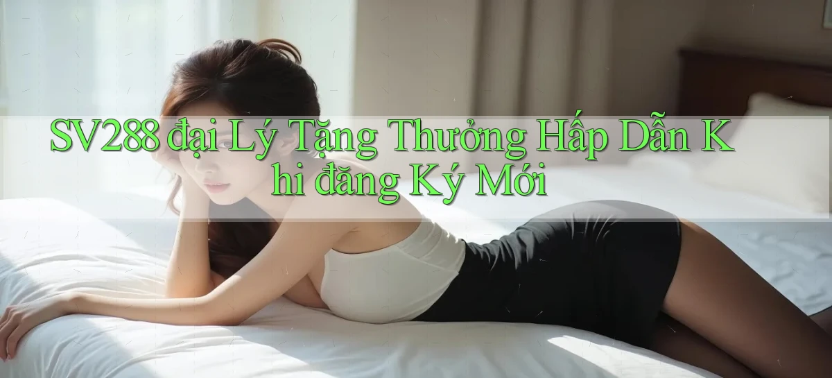 sv288  đại lý tặng thưởng hấp dẫn khi đăng ký mới