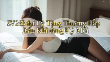 sv288  đại lý tặng thưởng hấp dẫn khi đăng ký mới
