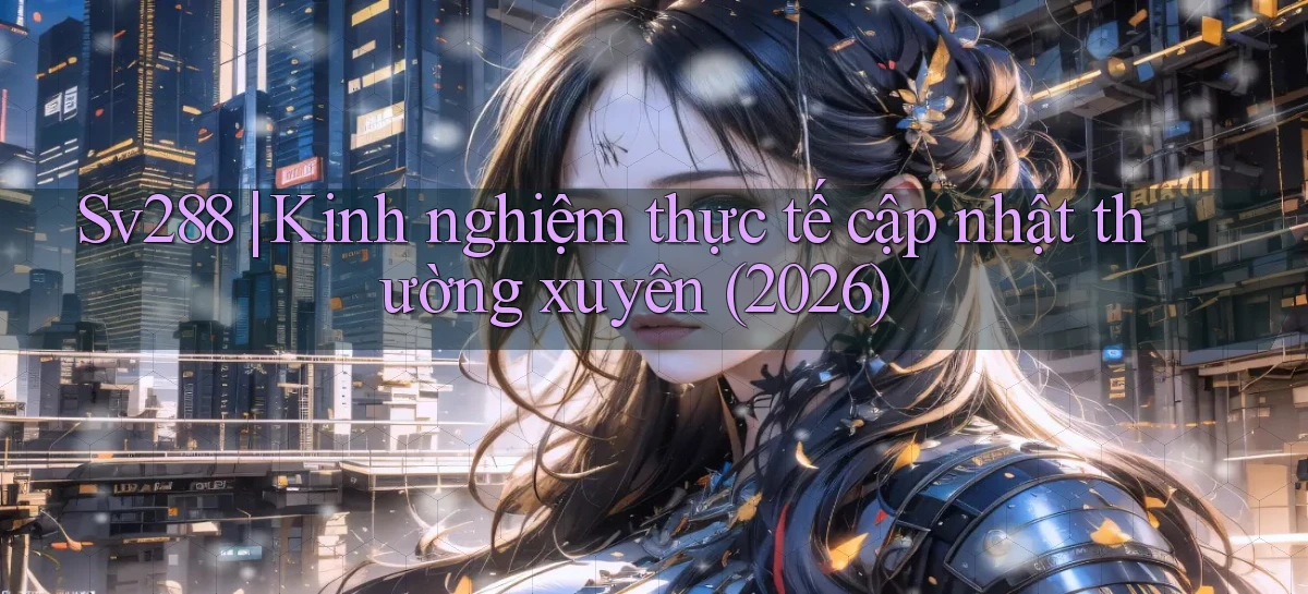 Sv288 kinh nghiệm thực tế cập nhật thường xuyên (2026)