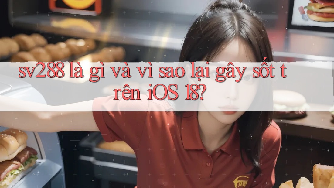 sv288 là gì và vì sao lại gây sốt trên iOS 18? sv288 là gì và vì sao lại gây sốt trên iOS 18?
