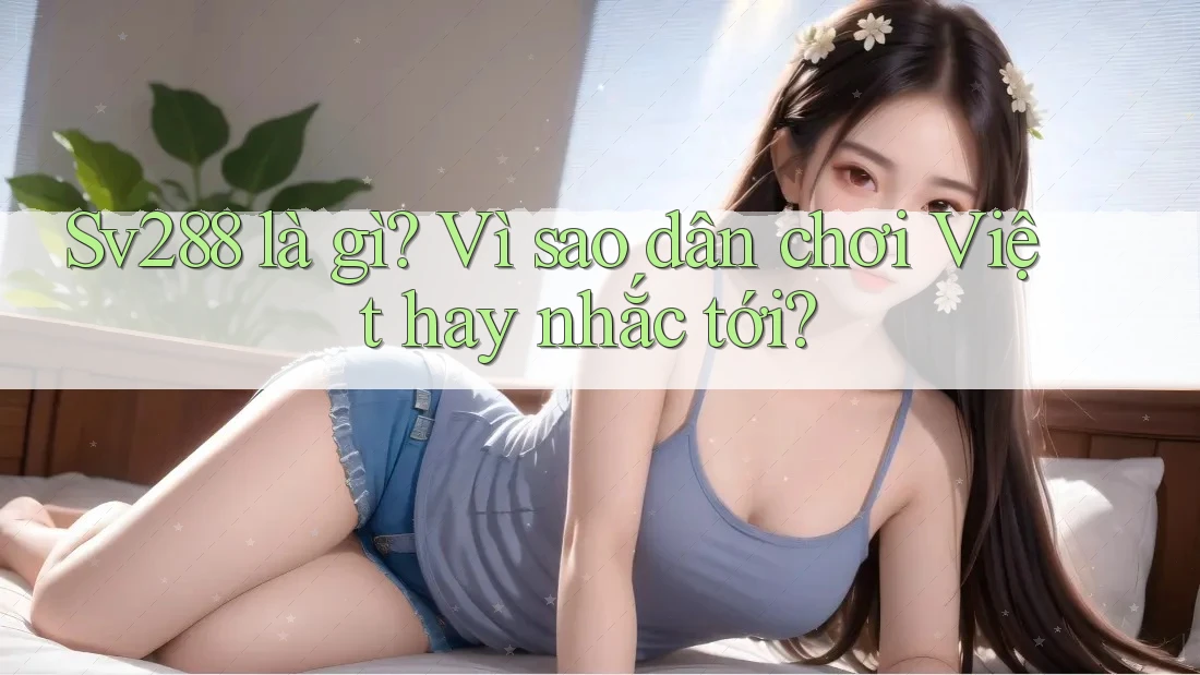 Sv288 là gì? Vì sao dân chơi Việt hay nhắc tới?