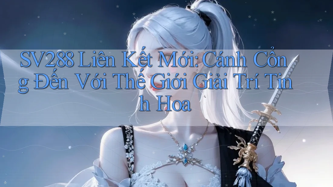 SV288 Liên Kết Mới: Cánh Cổng Đến Với Thế Giới Giải Trí Tinh Hoa SV288 Liên Kết Mới: Cánh Cổng Đến Với Thế Giới Giải Trí Tinh Hoa