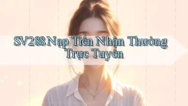 sv288  nạp tiền nhận thưởng trực tuyến