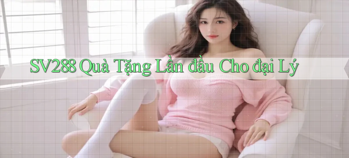 sv288  quà tặng lần đầu cho đại lý