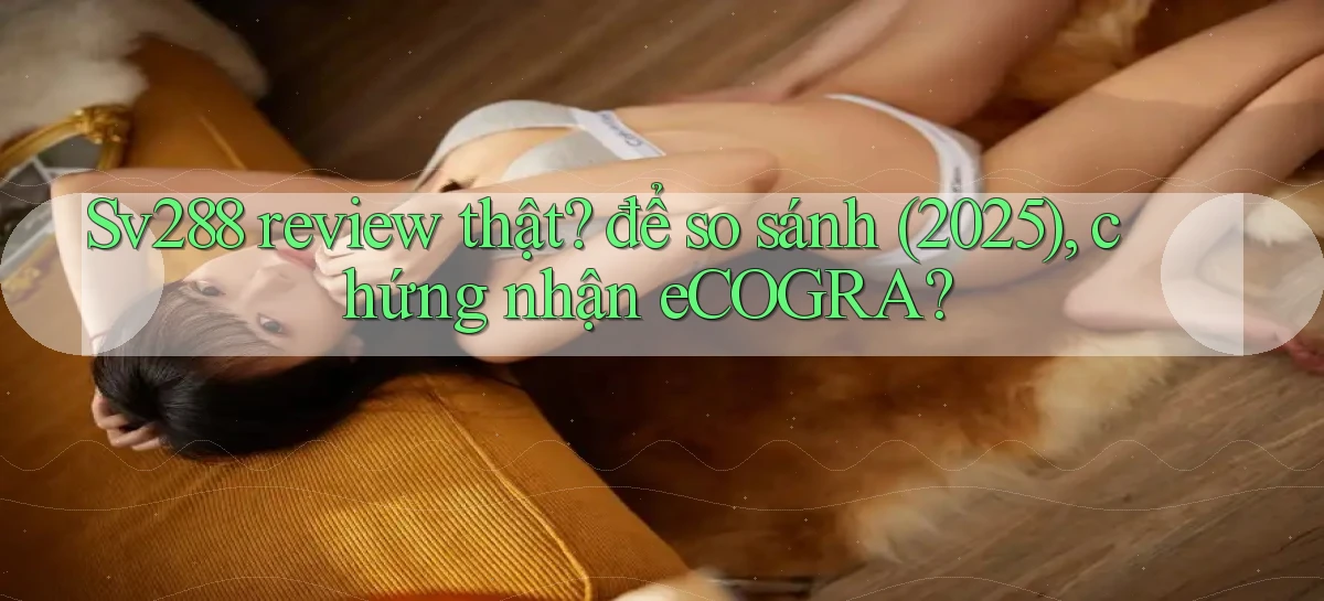 Sv288 review thật để so sánh (2025), chứng nhận eCOGRA