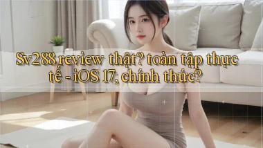 Sv288 review thật toàn tập thực tế   iOS 17, chính thức