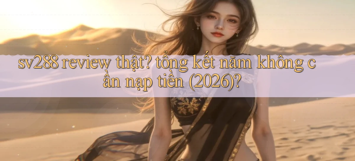 sv288 review thật tổng kết năm không cần nạp tiền (2026)