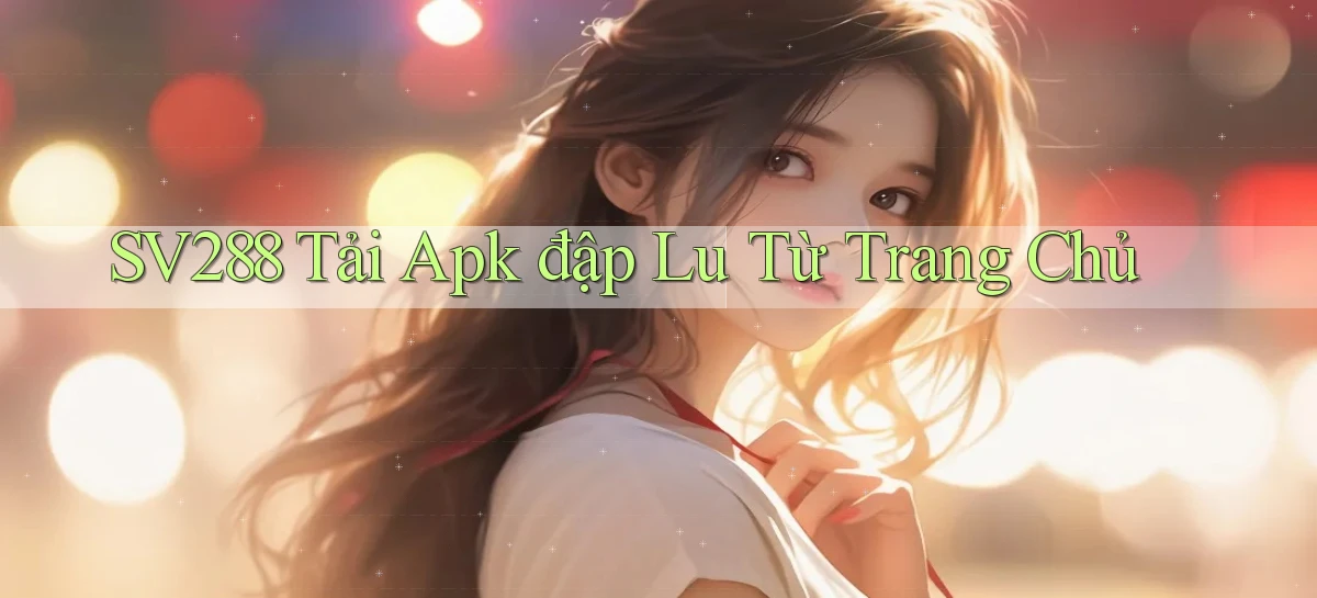 sv288  tải apk đập lu từ trang chủ