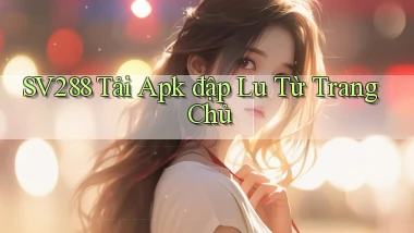 sv288  tải apk đập lu từ trang chủ