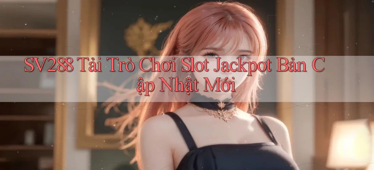 sv288  tải trò chơi slot jackpot bản cập nhật mới