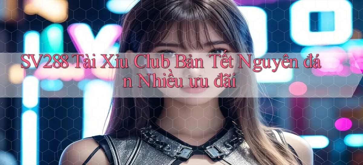 sv288  tài xỉu club bản tết nguyên đán nhiều ưu đãi