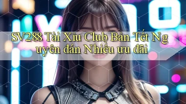 sv288  tài xỉu club bản tết nguyên đán nhiều ưu đãi