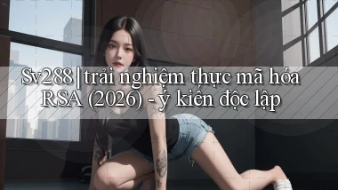 Sv288 trải nghiệm thực mã hóa RSA (2026)   ý kiến độc lập