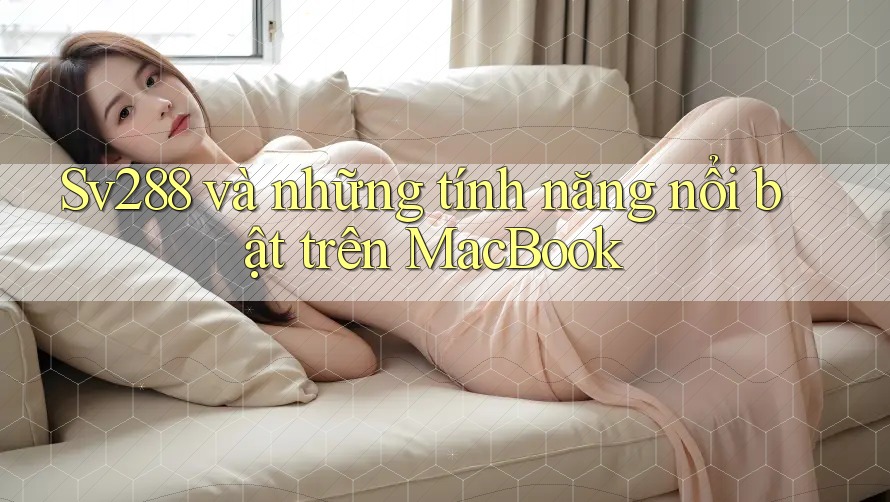 Sv288 và những tính năng nổi bật trên MacBook Sv288 và những tính năng nổi bật trên MacBook