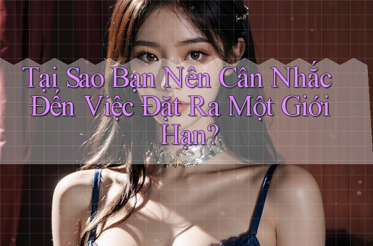 Tại Sao Bạn Nên Cân Nhắc Đến Việc Đặt Ra Một Giới Hạn? Tại Sao Bạn Nên Cân Nhắc Đến Việc Đặt Ra Một Giới Hạn?