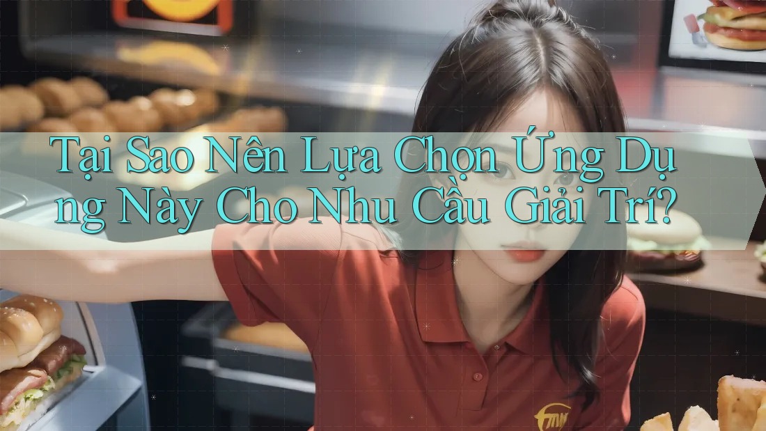 Tại Sao Nên Lựa Chọn Ứng Dụng Này Cho Nhu Cầu Giải Trí? Tại Sao Nên Lựa Chọn Ứng Dụng Này Cho Nhu Cầu Giải Trí?