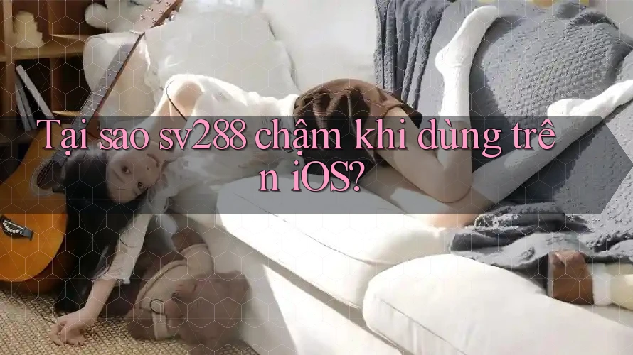Tại sao sv288 chậm khi dùng trên iOS? Tại sao sv288 chậm khi dùng trên iOS?